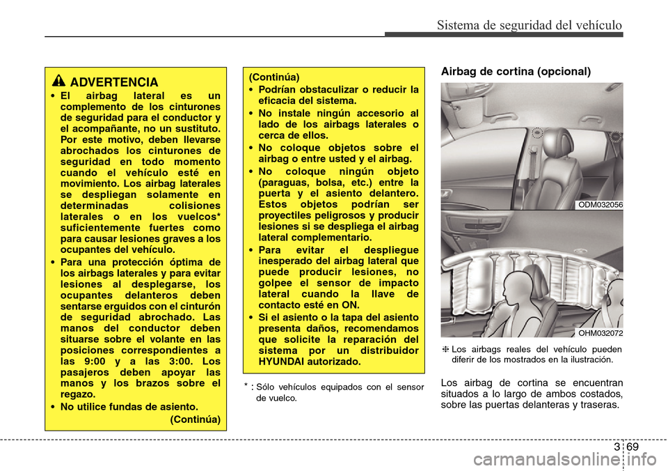 Hyundai Grand Santa Fe 2016 Manual del propietario (in Spanish) 369
Sistema de seguridad del vehículo
Airbag de cortina (opcional)
Los airbag de cortina se encuentran
situados a lo largo de ambos costados,
sobre las puertas delanteras y traseras. * :Sólo vehícu Hyundai Grand Santa Fe 2016 Manual del propietario (in Spanish) 369
Sistema de seguridad del vehículo
Airbag de cortina (opcional)
Los airbag de cortina se encuentran
situados a lo largo de ambos costados,
sobre las puertas delanteras y traseras. * :Sólo vehícu