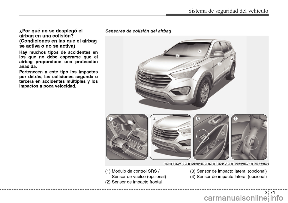 Hyundai Grand Santa Fe 2016 Manual del propietario (in Spanish) 371
Sistema de seguridad del vehículo
¿Por qué no se desplegó el
airbag en una colisión?
(Condiciones en las que el airbag
se activa o no se activa)
Hay muchos tipos de accidentes en
los que no d Hyundai Grand Santa Fe 2016 Manual del propietario (in Spanish) 371
Sistema de seguridad del vehículo
¿Por qué no se desplegó el
airbag en una colisión?
(Condiciones en las que el airbag
se activa o no se activa)
Hay muchos tipos de accidentes en
los que no d