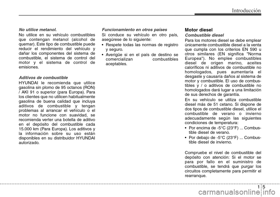Hyundai Grand Santa Fe 2016 Manual del propietario (in Spanish) 15
Introducción
No utilice metanol.
No utilice en su vehículo combustibles
que contengan metanol (alcohol de
quemar). Este tipo de combustible puede
reducir el rendimiento del vehículo y
dañar los Hyundai Grand Santa Fe 2016 Manual del propietario (in Spanish) 15
Introducción
No utilice metanol.
No utilice en su vehículo combustibles
que contengan metanol (alcohol de
quemar). Este tipo de combustible puede
reducir el rendimiento del vehículo y
dañar los