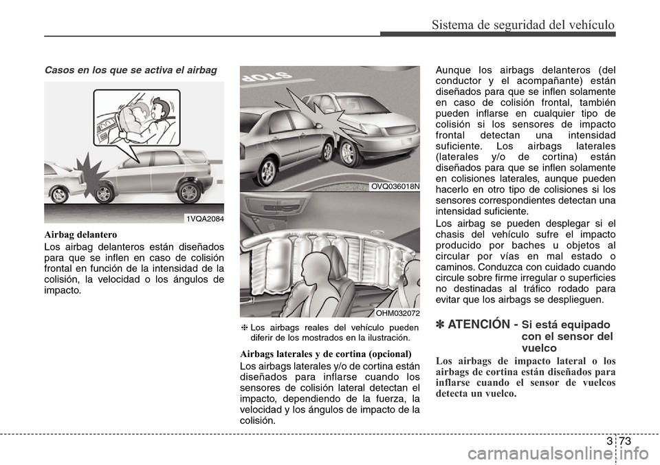 Hyundai Grand Santa Fe 2016 Manual del propietario (in Spanish) 373
Sistema de seguridad del vehículo
Casos en los que se activa el airbag
Airbag delantero
Los airbag delanteros están diseñados
para que se inflen en caso de colisión
frontal en función de la i Hyundai Grand Santa Fe 2016 Manual del propietario (in Spanish) 373
Sistema de seguridad del vehículo
Casos en los que se activa el airbag
Airbag delantero
Los airbag delanteros están diseñados
para que se inflen en caso de colisión
frontal en función de la i