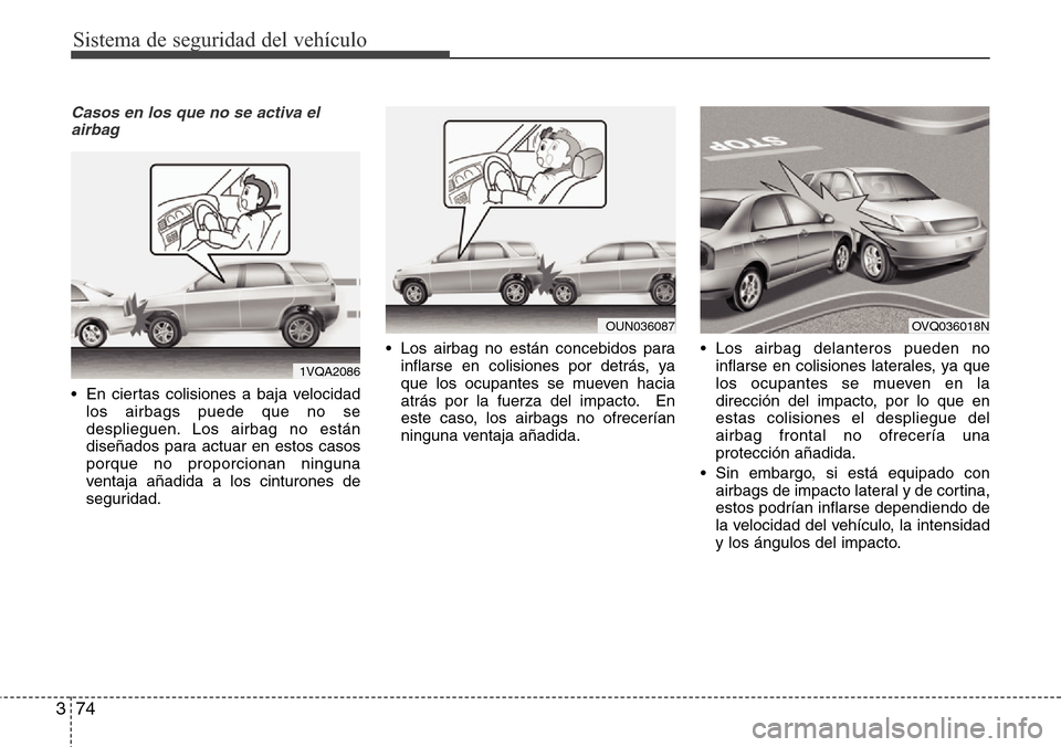 Hyundai Grand Santa Fe 2016 Manual del propietario (in Spanish) Sistema de seguridad del vehículo
74 3
Casos en los que no se activa el
airbag
• En ciertas colisiones a baja velocidad
los airbags puede que no se
desplieguen. Los airbag no están
diseñados para Hyundai Grand Santa Fe 2016 Manual del propietario (in Spanish) Sistema de seguridad del vehículo
74 3
Casos en los que no se activa el
airbag
• En ciertas colisiones a baja velocidad
los airbags puede que no se
desplieguen. Los airbag no están
diseñados para
