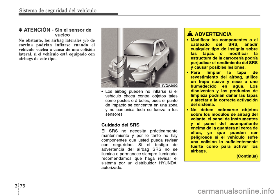 Hyundai Grand Santa Fe 2016 Manual del propietario (in Spanish) Sistema de seguridad del vehículo
76 3
✽ATENCIÓN - Sin el sensor de
vuelco
No obstante, los airbag laterales y/o de
cortina podrían inflarse cuando el
vehículo vuelca a causa de una colisión
la Hyundai Grand Santa Fe 2016 Manual del propietario (in Spanish) Sistema de seguridad del vehículo
76 3
✽ATENCIÓN - Sin el sensor de
vuelco
No obstante, los airbag laterales y/o de
cortina podrían inflarse cuando el
vehículo vuelca a causa de una colisión
la