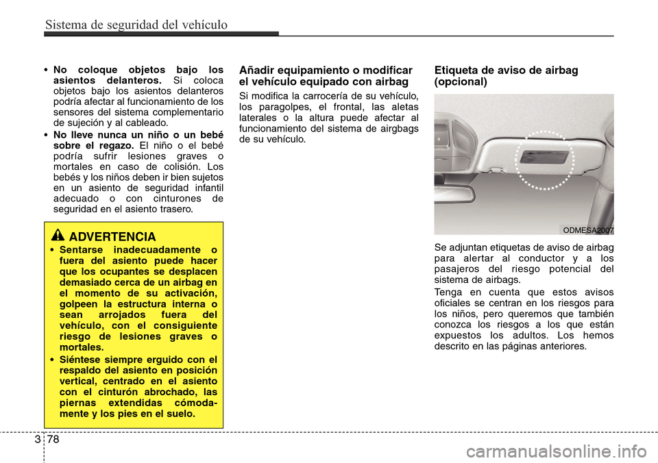 Hyundai Grand Santa Fe 2016 Manual del propietario (in Spanish) •No coloque objetos bajo los
asientos delanteros.Si coloca
objetos bajo los asientos delanteros
podría afectar al funcionamiento de los
sensores del sistema complementario
de sujeción y al cablead Hyundai Grand Santa Fe 2016 Manual del propietario (in Spanish) •No coloque objetos bajo los
asientos delanteros.Si coloca
objetos bajo los asientos delanteros
podría afectar al funcionamiento de los
sensores del sistema complementario
de sujeción y al cablead