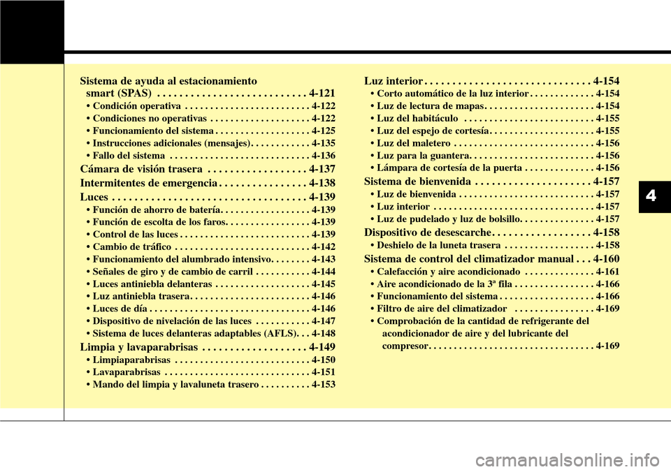 Hyundai Grand Santa Fe 2016 Manual del propietario (in Spanish) Sistema de ayuda al estacionamiento
smart (SPAS) . . . . . . . . . . . . . . . . . . . . . . . . . . . 4-121
• Condición operativa . . . . . . . . . . . . . . . . . . . . . . . . . 4-122
• Condi Hyundai Grand Santa Fe 2016 Manual del propietario (in Spanish) Sistema de ayuda al estacionamiento
smart (SPAS) . . . . . . . . . . . . . . . . . . . . . . . . . . . 4-121
• Condición operativa . . . . . . . . . . . . . . . . . . . . . . . . . 4-122
• Condi