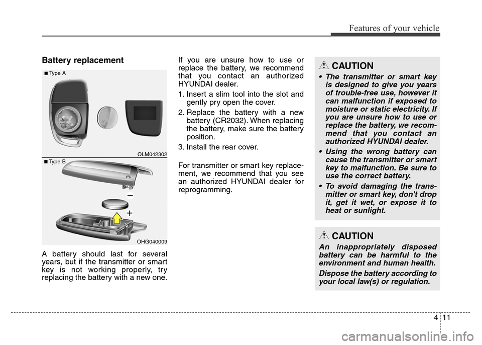 Hyundai Grand Santa Fe 2015 Owners Manual 411
Features of your vehicle
Battery replacement
A battery should last for several
years, but if the transmitter or smart
key is not working properly, try
replacing the battery with a new one.If you a Hyundai Grand Santa Fe 2015 Owners Manual 411
Features of your vehicle
Battery replacement
A battery should last for several
years, but if the transmitter or smart
key is not working properly, try
replacing the battery with a new one.If you a