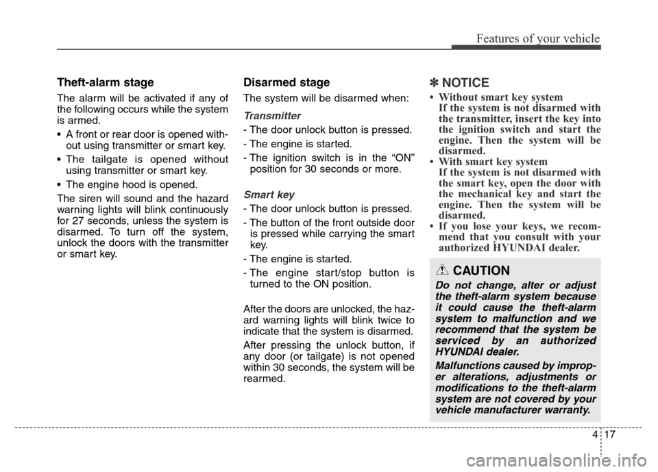 Hyundai Grand Santa Fe 2015  Owners Manual 417
Features of your vehicle
Theft-alarm stage
The alarm will be activated if any of
the following occurs while the system
is armed.
• A front or rear door is opened with-
out using transmitter or s