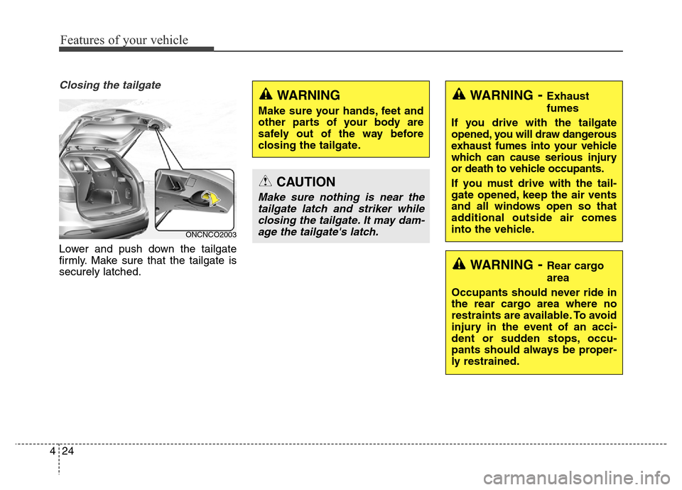 Hyundai Grand Santa Fe 2015 Owners Manual Features of your vehicle
24 4
Closing the tailgate
Lower and push down the tailgate
firmly. Make sure that the tailgate is
securely latched.
WARNING- Exhaust
fumes
If you drive with the tailgate
opene Hyundai Grand Santa Fe 2015 Owners Manual Features of your vehicle
24 4
Closing the tailgate
Lower and push down the tailgate
firmly. Make sure that the tailgate is
securely latched.
WARNING- Exhaust
fumes
If you drive with the tailgate
opene