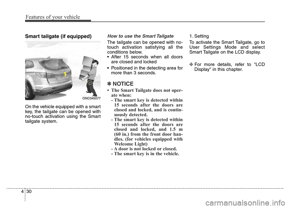 Hyundai Grand Santa Fe 2015 Owners Manual Features of your vehicle
30 4
Smart tailgate (if equipped)
On the vehicle equipped with a smart
key, the tailgate can be opened with
no-touch activation using the Smart
tailgate system.
How to use the Hyundai Grand Santa Fe 2015 Owners Manual Features of your vehicle
30 4
Smart tailgate (if equipped)
On the vehicle equipped with a smart
key, the tailgate can be opened with
no-touch activation using the Smart
tailgate system.
How to use the