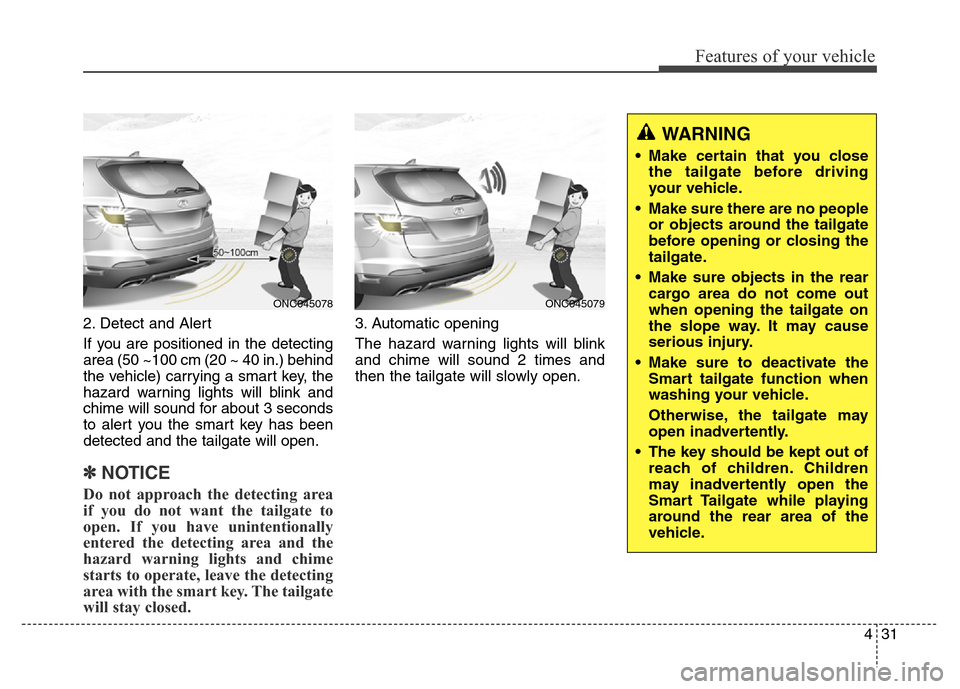 Hyundai Grand Santa Fe 2015 Owners Manual 431
Features of your vehicle
2. Detect and Alert
If you are positioned in the detecting
area (50 ~100 cm (20 ~ 40 in.) behind
the vehicle) carrying a smart key, the
hazard warning lights will blink an Hyundai Grand Santa Fe 2015 Owners Manual 431
Features of your vehicle
2. Detect and Alert
If you are positioned in the detecting
area (50 ~100 cm (20 ~ 40 in.) behind
the vehicle) carrying a smart key, the
hazard warning lights will blink an