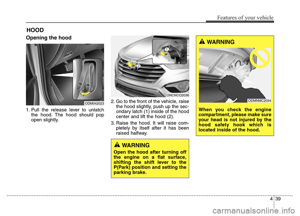 Hyundai Grand Santa Fe 2015 Owners Manual 439
Features of your vehicle
Opening the hood
1. Pull the release lever to unlatch
the hood. The hood should pop
open slightly.2. Go to the front of the vehicle, raise
the hood slightly, push up the Hyundai Grand Santa Fe 2015 Owners Manual 439
Features of your vehicle
Opening the hood
1. Pull the release lever to unlatch
the hood. The hood should pop
open slightly.2. Go to the front of the vehicle, raise
the hood slightly, push up the
