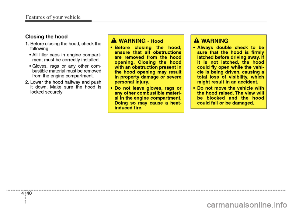 Hyundai Grand Santa Fe 2015 Owners Manual Features of your vehicle
40 4
Closing the hood
1. Before closing the hood, check the
following:
• All filler caps in engine compart-
ment must be correctly installed.
• Gloves, rags or any other c Hyundai Grand Santa Fe 2015 Owners Manual Features of your vehicle
40 4
Closing the hood
1. Before closing the hood, check the
following:
• All filler caps in engine compart-
ment must be correctly installed.
• Gloves, rags or any other c