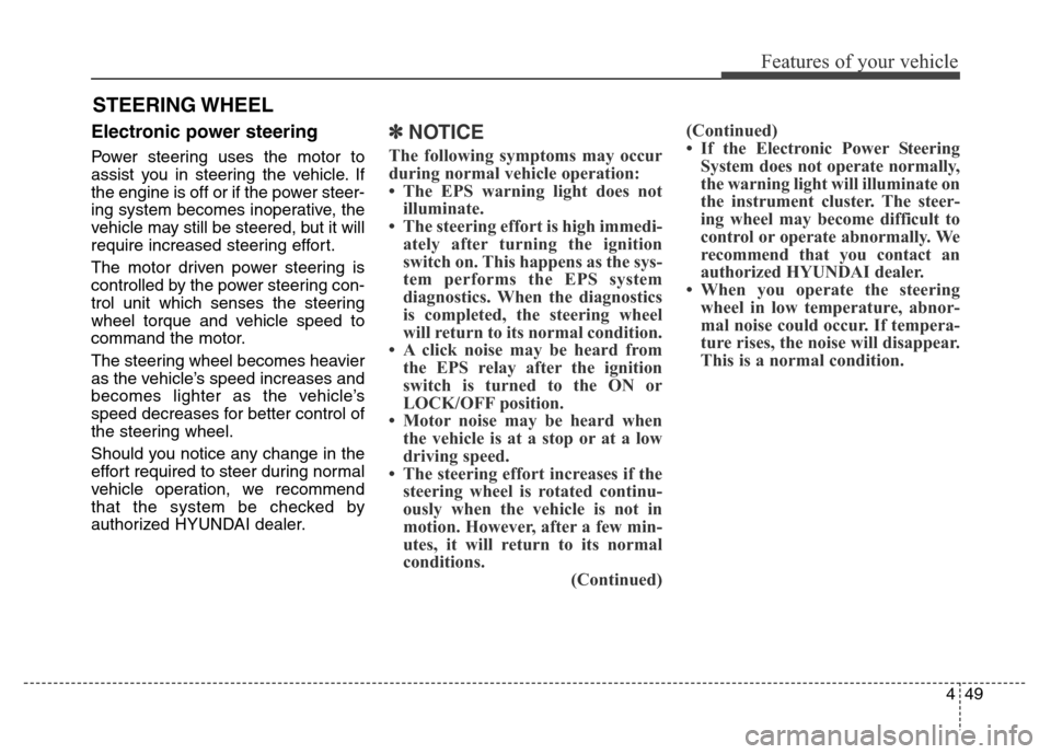 Hyundai Grand Santa Fe 2015  Owners Manual 449
Features of your vehicle
Electronic power steering
Power steering uses the motor to
assist you in steering the vehicle. If
the engine is off or if the power steer-
ing system becomes inoperative, 