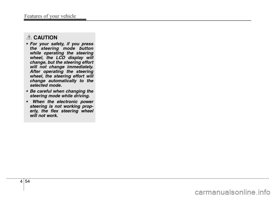 Hyundai Grand Santa Fe 2015 Owners Manual Features of your vehicle
54 4
CAUTION
• For your safety, if you press
the steering mode button
while operating the steering
wheel, the LCD display will
change, but the steering effort
will not chang Hyundai Grand Santa Fe 2015 Owners Manual Features of your vehicle
54 4
CAUTION
• For your safety, if you press
the steering mode button
while operating the steering
wheel, the LCD display will
change, but the steering effort
will not chang