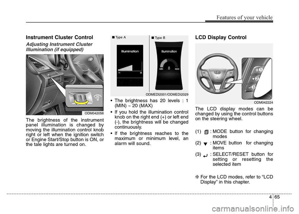 Hyundai Grand Santa Fe 2015 Owners Manual 465
Features of your vehicle
Instrument Cluster Control
Adjusting Instrument Cluster
Illumination (if equipped)
The brightness of the instrument
panel illumination is changed by
moving the illuminatio Hyundai Grand Santa Fe 2015 Owners Manual 465
Features of your vehicle
Instrument Cluster Control
Adjusting Instrument Cluster
Illumination (if equipped)
The brightness of the instrument
panel illumination is changed by
moving the illuminatio