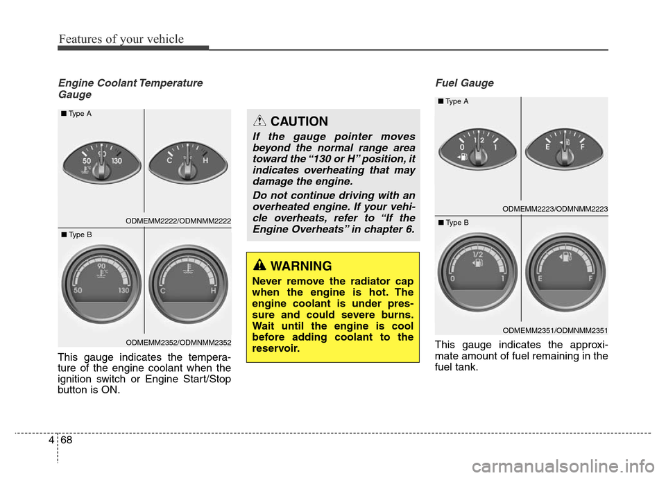 Hyundai Grand Santa Fe 2015  Owners Manual Features of your vehicle
68 4
Engine Coolant Temperature
Gauge
This gauge indicates the tempera-
ture of the engine coolant when the
ignition switch or Engine Start/Stop
button is ON.
Fuel Gauge
This 