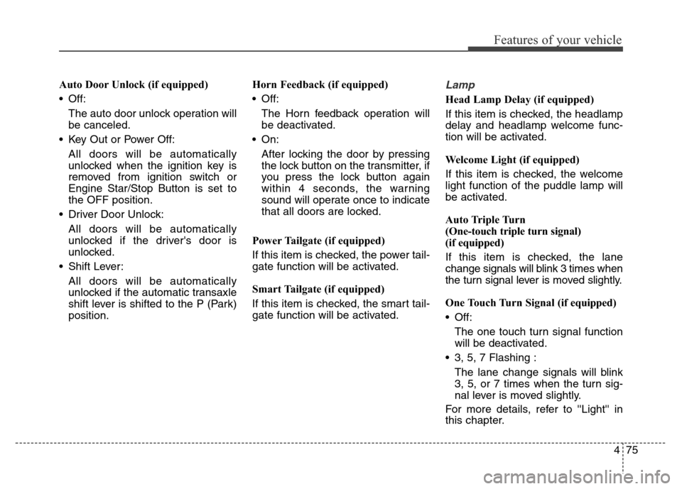 Hyundai Grand Santa Fe 2015 Owners Manual 475
Features of your vehicle
Auto Door Unlock (if equipped)
• Off:
The auto door unlock operation will
be canceled.
• Key Out or Power Off:
All doors will be automatically
unlocked when the igniti Hyundai Grand Santa Fe 2015 Owners Manual 475
Features of your vehicle
Auto Door Unlock (if equipped)
• Off:
The auto door unlock operation will
be canceled.
• Key Out or Power Off:
All doors will be automatically
unlocked when the igniti