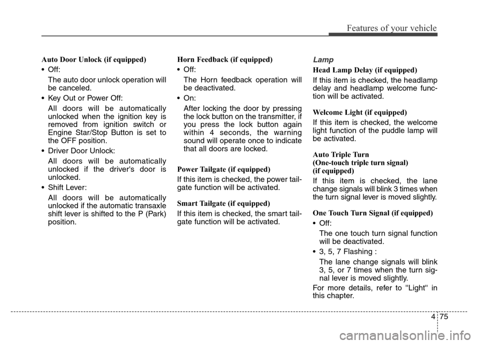 Hyundai Grand Santa Fe 2015  Owners Manual 475
Features of your vehicle
Auto Door Unlock (if equipped)
• Off:
The auto door unlock operation will
be canceled.
• Key Out or Power Off:
All doors will be automatically
unlocked when the igniti