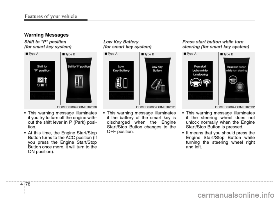 Hyundai Grand Santa Fe 2015  Owners Manual Features of your vehicle
78 4
Warning Messages
Shift to "P" position 
(for smart key system)
• This warning message illuminates
if you try to turn off the engine with-
out the shift lever in P (Park