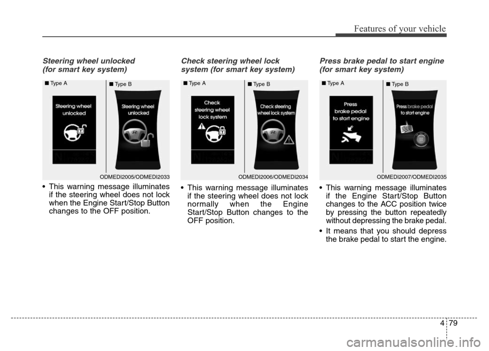 Hyundai Grand Santa Fe 2015 Owners Manual 479
Features of your vehicle
Steering wheel unlocked
(for smart key system)
• This warning message illuminates
if the steering wheel does not lock
when the Engine Start/Stop Button
changes to the O Hyundai Grand Santa Fe 2015 Owners Manual 479
Features of your vehicle
Steering wheel unlocked
(for smart key system)
• This warning message illuminates
if the steering wheel does not lock
when the Engine Start/Stop Button
changes to the O
