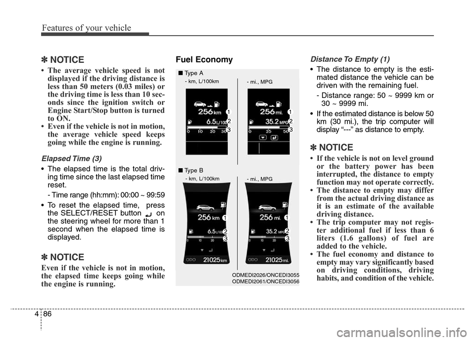 Hyundai Grand Santa Fe 2015  Owners Manual Features of your vehicle
86 4
✽NOTICE
• The average vehicle speed is not
displayed if the driving distance is
less than 50 meters (0.03 miles) or
the driving time is less than 10 sec-
onds since t