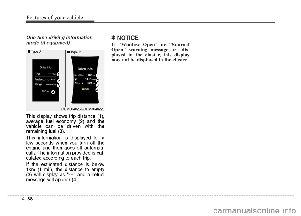 Hyundai Grand Santa Fe 2015 Owners Manual Features of your vehicle
88 4
One time driving information
mode (if equipped)
This display shows trip distance (1),
average fuel economy (2) and the
vehicle can be driven with the
remaining fuel (3).
Hyundai Grand Santa Fe 2015 Owners Manual Features of your vehicle
88 4
One time driving information
mode (if equipped)
This display shows trip distance (1),
average fuel economy (2) and the
vehicle can be driven with the
remaining fuel (3).