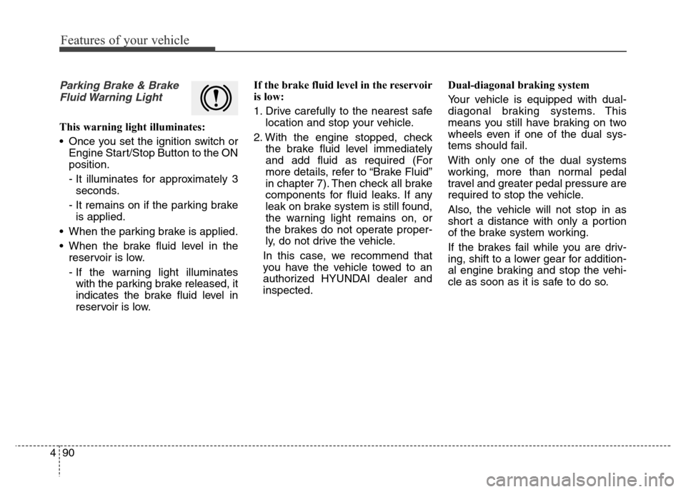 Hyundai Grand Santa Fe 2015 Owners Manual Features of your vehicle
90 4
Parking Brake & Brake
Fluid Warning Light
This warning light illuminates:
• Once you set the ignition switch or
Engine Start/Stop Button to the ON
position.
- It illum Hyundai Grand Santa Fe 2015 Owners Manual Features of your vehicle
90 4
Parking Brake & Brake
Fluid Warning Light
This warning light illuminates:
• Once you set the ignition switch or
Engine Start/Stop Button to the ON
position.
- It illum
