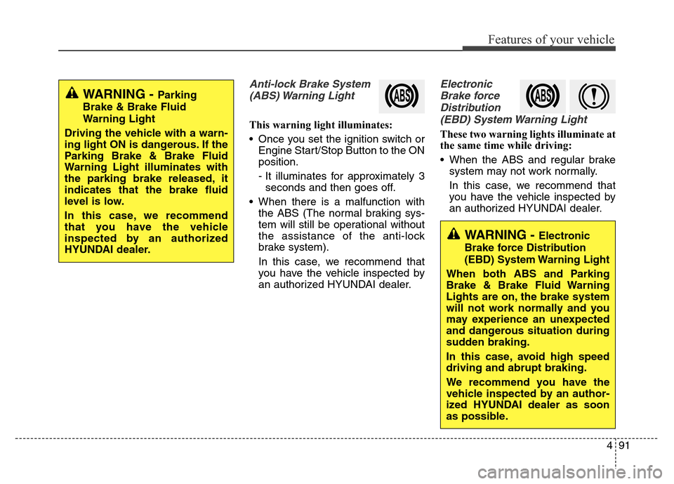 Hyundai Grand Santa Fe 2015 Owners Manual 491
Features of your vehicle
Anti-lock Brake System
(ABS) Warning Light
This warning light illuminates:
• Once you set the ignition switch or
Engine Start/Stop Button to the ON
position.
- It illum Hyundai Grand Santa Fe 2015 Owners Manual 491
Features of your vehicle
Anti-lock Brake System
(ABS) Warning Light
This warning light illuminates:
• Once you set the ignition switch or
Engine Start/Stop Button to the ON
position.
- It illum