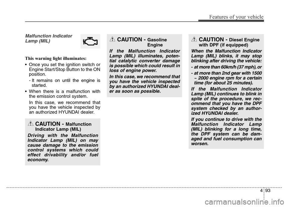 Hyundai Grand Santa Fe 2015 Owners Manual 493
Features of your vehicle
Malfunction Indicator
Lamp (MIL)
This warning light illuminates:
• Once you set the ignition switch or
Engine Start/Stop Button to the ON
position.
- It remains on until Hyundai Grand Santa Fe 2015 Owners Manual 493
Features of your vehicle
Malfunction Indicator
Lamp (MIL)
This warning light illuminates:
• Once you set the ignition switch or
Engine Start/Stop Button to the ON
position.
- It remains on until
