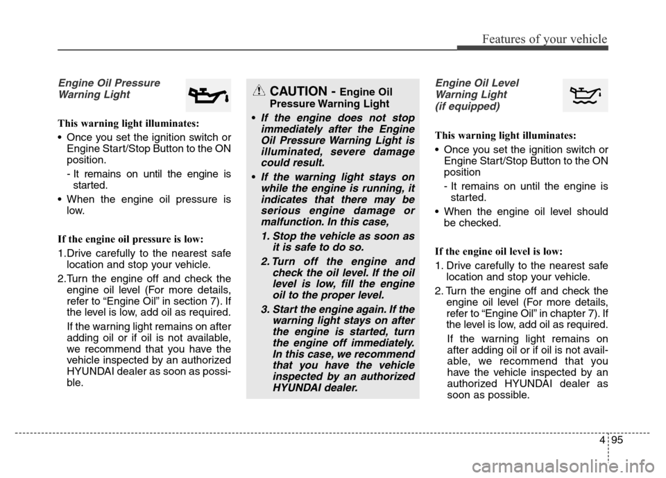 Hyundai Grand Santa Fe 2015  Owners Manual 495
Features of your vehicle
Engine Oil Pressure
Warning Light
This warning light illuminates:
• Once you set the ignition switch or
Engine Start/Stop Button to the ON
position.
- It remains on unti