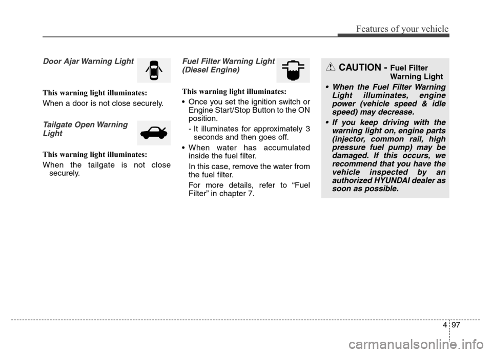 Hyundai Grand Santa Fe 2015  Owners Manual 497
Features of your vehicle
Door Ajar Warning Light
This warning light illuminates:
When a door is not close securely.
Tailgate Open Warning
Light
This warning light illuminates:
When the tailgate is
