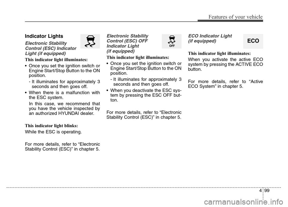 Hyundai Grand Santa Fe 2015  Owners Manual 499
Features of your vehicle
Indicator Lights
Electronic Stability
Control (ESC) Indicator
Light (if equipped)
This indicator light illuminates:
• Once you set the ignition switch or
Engine Start/St