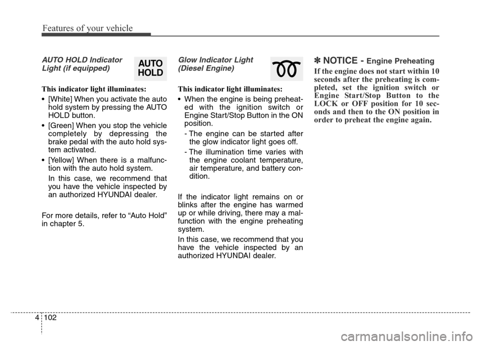 Hyundai Grand Santa Fe 2015  Owners Manual Features of your vehicle
102 4
AUTO HOLD Indicator
Light (if equipped)
This indicator light illuminates:
• [White] When you activate the auto
hold system by pressing the AUTO
HOLD button.
• [Green