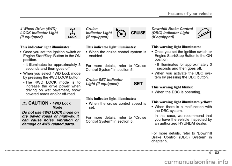 Hyundai Grand Santa Fe 2015  Owners Manual 4103
Features of your vehicle
4 Wheel Drive (4WD)
LOCK Indicator Light 
(if equipped)
This indicator light illuminates:
• Once you set the ignition switch or
Engine Start/Stop Button to the ON
posit
