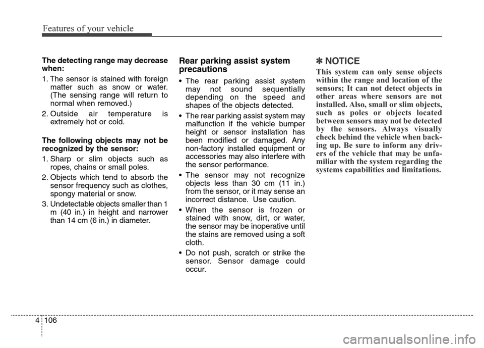 Hyundai Grand Santa Fe 2015  Owners Manual Features of your vehicle
106 4
The detecting range may decrease
when:
1. The sensor is stained with foreign
matter such as snow or water.
(The sensing range will return to
normal when removed.)
2. Out