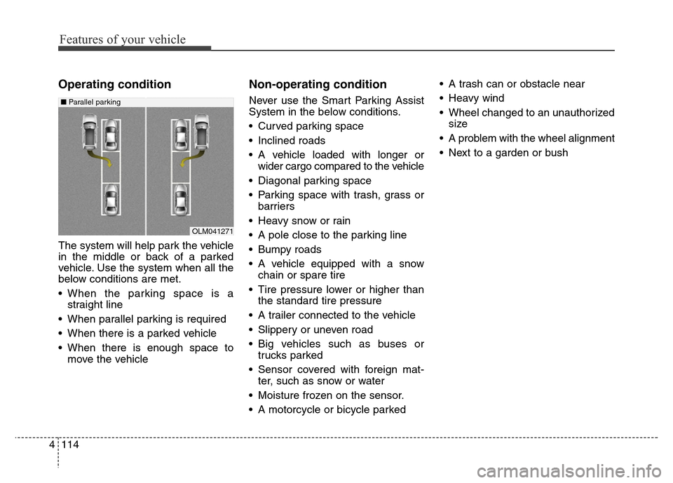 Hyundai Grand Santa Fe 2015  Owners Manual Features of your vehicle
114 4
Operating condition
The system will help park the vehicle
in the middle or back of a parked
vehicle. Use the system when all the
below conditions are met.
• When the p