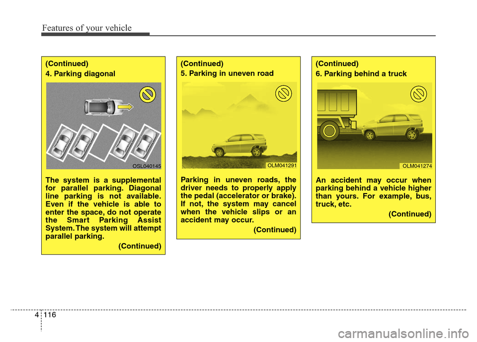 Hyundai Grand Santa Fe 2015  Owners Manual Features of your vehicle
116 4
(Continued)
4. Parking diagonal 
The system is a supplemental
for parallel parking. Diagonal
line parking is not available.
Even if the vehicle is able to
enter the spac