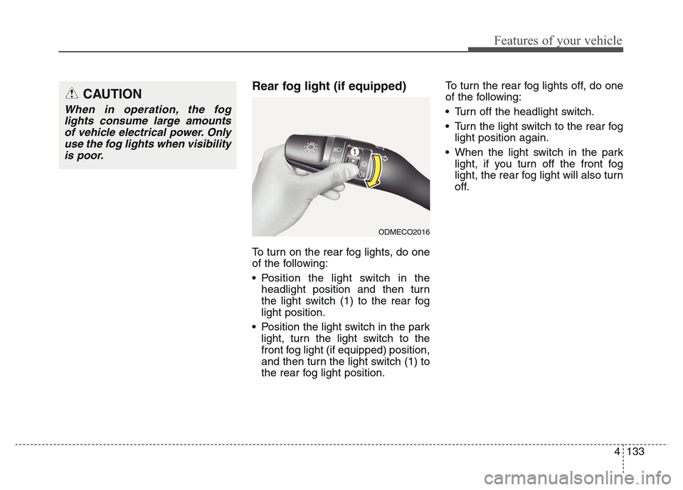 Hyundai Grand Santa Fe 2015 Owners Manual 4 133
Features of your vehicle
Rear fog light (if equipped)
To turn on the rear fog lights, do one
of the following:
• Position the light switch in the
headlight position and then turn
the light sw Hyundai Grand Santa Fe 2015 Owners Manual 4 133
Features of your vehicle
Rear fog light (if equipped)
To turn on the rear fog lights, do one
of the following:
• Position the light switch in the
headlight position and then turn
the light sw