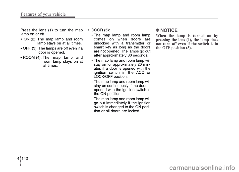 Hyundai Grand Santa Fe 2015 Owners Manual Features of your vehicle
142 4
Press the lens (1) to turn the map
lamp on or off
• ON (2): The map lamp and room
lamp stays on at all times.
• OFF (3): The lamps are off even if a
door is opene Hyundai Grand Santa Fe 2015 Owners Manual Features of your vehicle
142 4
Press the lens (1) to turn the map
lamp on or off
• ON (2): The map lamp and room
lamp stays on at all times.
• OFF (3): The lamps are off even if a
door is opene