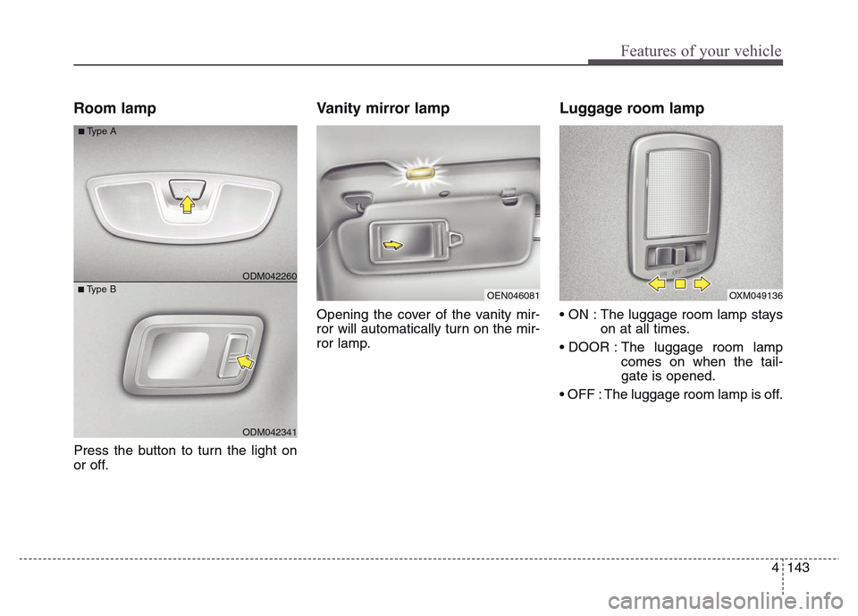 Hyundai Grand Santa Fe 2015 Owners Manual 4 143
Features of your vehicle
Room lamp
Press the button to turn the light on
or off.
Vanity mirror lamp
Opening the cover of the vanity mir-
ror will automatically turn on the mir-
ror lamp.
Luggag Hyundai Grand Santa Fe 2015 Owners Manual 4 143
Features of your vehicle
Room lamp
Press the button to turn the light on
or off.
Vanity mirror lamp
Opening the cover of the vanity mir-
ror will automatically turn on the mir-
ror lamp.
Luggag