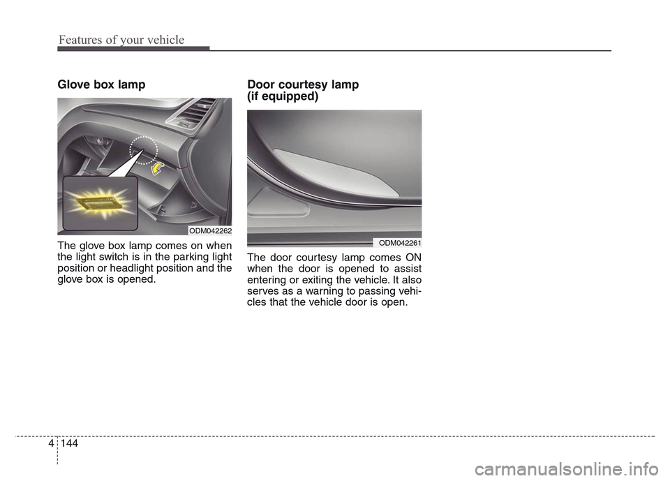 Hyundai Grand Santa Fe 2015 Owners Manual Features of your vehicle
144 4
Glove box lamp
The glove box lamp comes on when
the light switch is in the parking light
position or headlight position and the
glove box is opened.
Door courtesy lamp Hyundai Grand Santa Fe 2015 Owners Manual Features of your vehicle
144 4
Glove box lamp
The glove box lamp comes on when
the light switch is in the parking light
position or headlight position and the
glove box is opened.
Door courtesy lamp