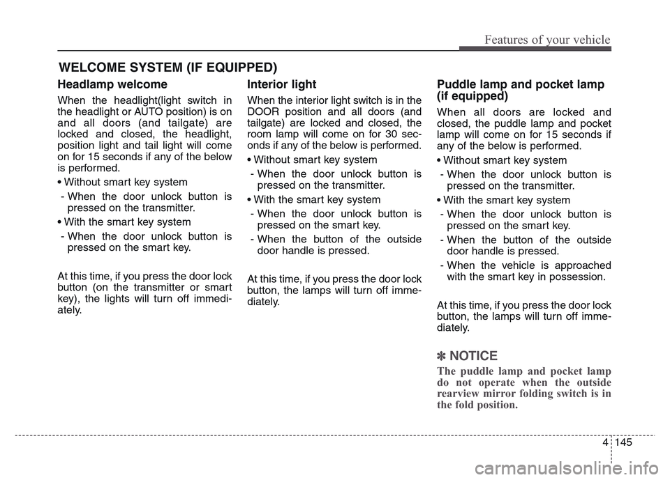 Hyundai Grand Santa Fe 2015  Owners Manual 4 145
Features of your vehicle
Headlamp welcome
When the headlight(light switch in
the headlight or AUTO position) is on
and all doors (and tailgate) are
locked and closed, the headlight,
position lig