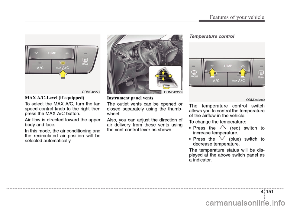 Hyundai Grand Santa Fe 2015 Owners Manual 4 151
Features of your vehicle
MAX A/C-Level (if equipped)
To select the MAX A/C, turn the fan
speed control knob to the right then
press the MAX A/C button.
Air flow is directed toward the upper
bod Hyundai Grand Santa Fe 2015 Owners Manual 4 151
Features of your vehicle
MAX A/C-Level (if equipped)
To select the MAX A/C, turn the fan
speed control knob to the right then
press the MAX A/C button.
Air flow is directed toward the upper
bod