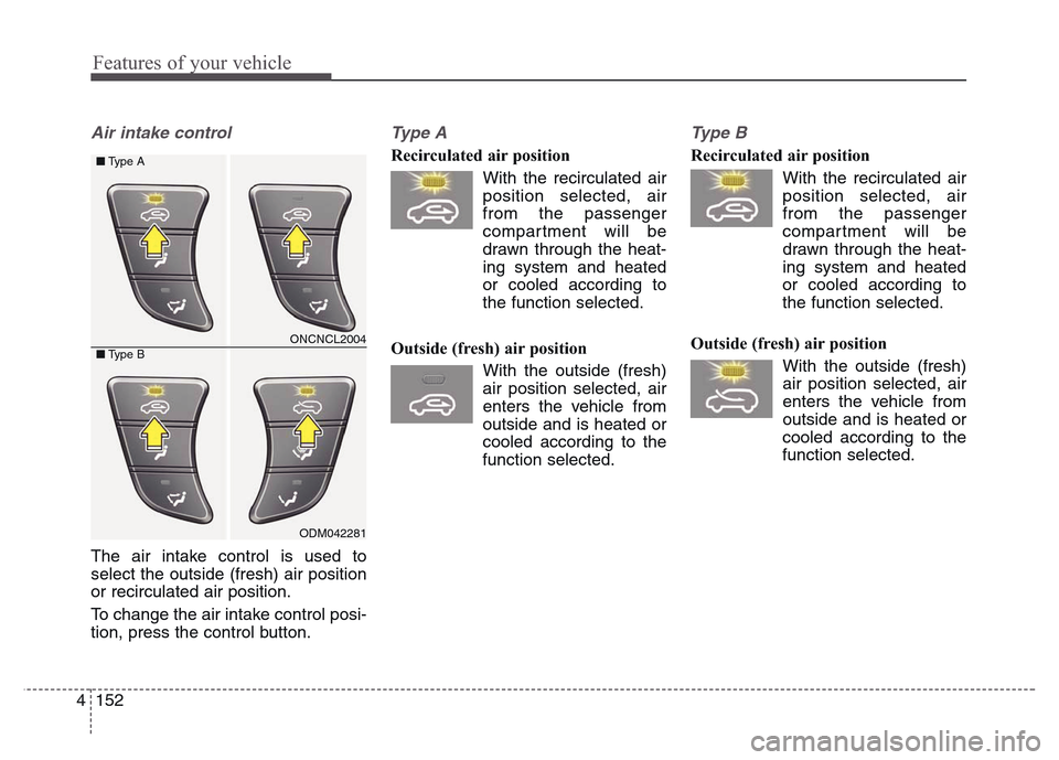 Hyundai Grand Santa Fe 2015 Owners Manual Features of your vehicle
152 4
Air intake control
The air intake control is used to
select the outside (fresh) air position
or recirculated air position.
To change the air intake control posi-
tion, Hyundai Grand Santa Fe 2015 Owners Manual Features of your vehicle
152 4
Air intake control
The air intake control is used to
select the outside (fresh) air position
or recirculated air position.
To change the air intake control posi-
tion,