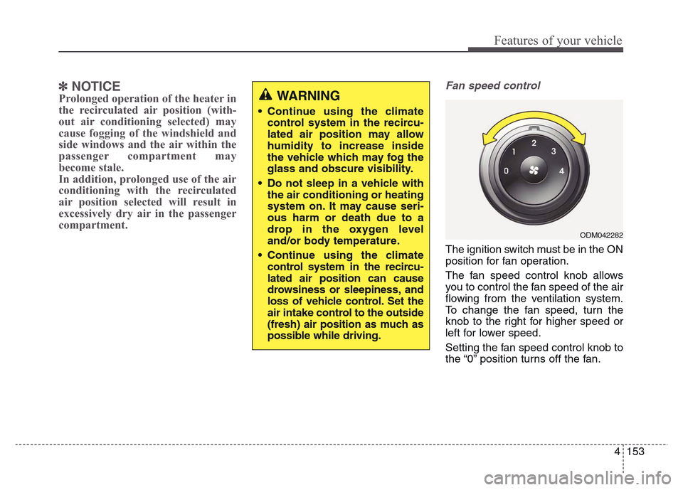 Hyundai Grand Santa Fe 2015 Owners Manual 4 153
Features of your vehicle
✽NOTICE
Prolonged operation of the heater in
the recirculated air position (with-
out air conditioning selected) may
cause fogging of the windshield and
side windows a Hyundai Grand Santa Fe 2015 Owners Manual 4 153
Features of your vehicle
✽NOTICE
Prolonged operation of the heater in
the recirculated air position (with-
out air conditioning selected) may
cause fogging of the windshield and
side windows a