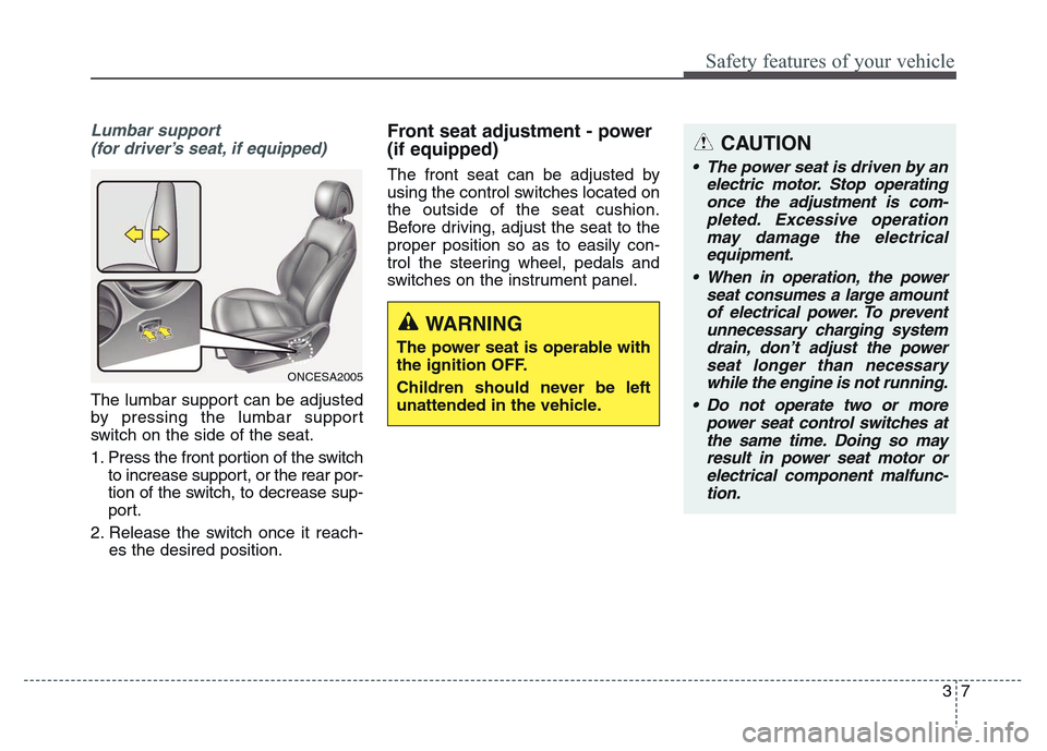 Hyundai Grand Santa Fe 2015 Owners Guide 37
Safety features of your vehicle
CAUTION
• The power seat is driven by an
electric motor. Stop operating
once the adjustment is com-
pleted. Excessive operation
may damage the electrical
equipment Hyundai Grand Santa Fe 2015 Owners Guide 37
Safety features of your vehicle
CAUTION
• The power seat is driven by an
electric motor. Stop operating
once the adjustment is com-
pleted. Excessive operation
may damage the electrical
equipment