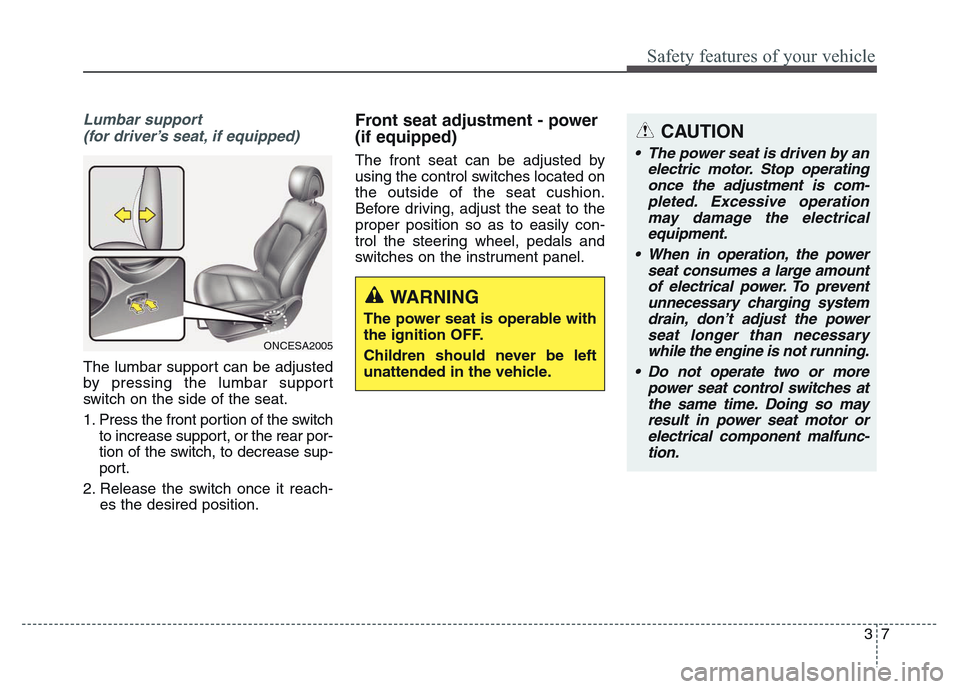 Hyundai Grand Santa Fe 2015  Owners Manual 37
Safety features of your vehicle
CAUTION
• The power seat is driven by an
electric motor. Stop operating
once the adjustment is com-
pleted. Excessive operation
may damage the electrical
equipment