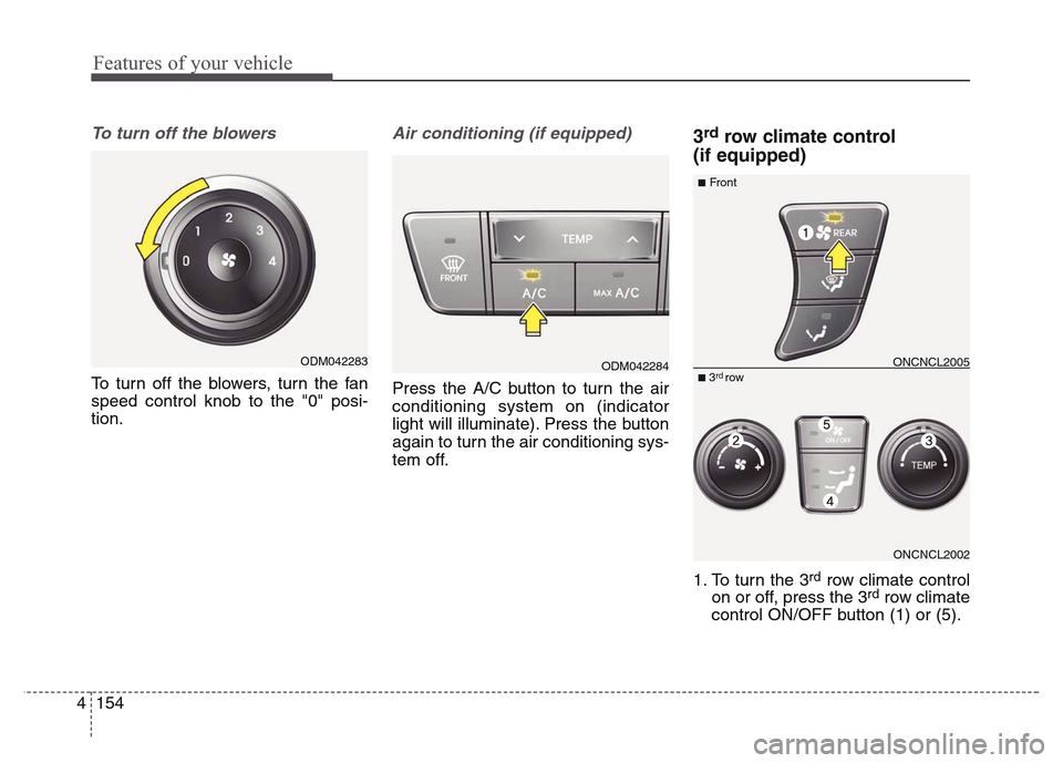 Hyundai Grand Santa Fe 2015 Owners Manual Features of your vehicle
154 4
To turn off the blowers
To turn off the blowers, turn the fan
speed control knob to the "0" posi-
tion.
Air conditioning (if equipped)
Press the A/C button to turn the Hyundai Grand Santa Fe 2015 Owners Manual Features of your vehicle
154 4
To turn off the blowers
To turn off the blowers, turn the fan
speed control knob to the "0" posi-
tion.
Air conditioning (if equipped)
Press the A/C button to turn the