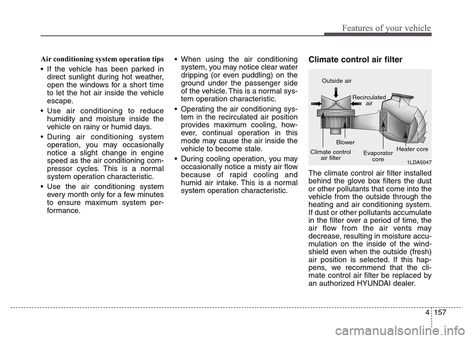 Hyundai Grand Santa Fe 2015 Owners Manual 4 157
Features of your vehicle
Air conditioning system operation tips
• If the vehicle has been parked in
direct sunlight during hot weather,
open the windows for a short time
to let the hot air i Hyundai Grand Santa Fe 2015 Owners Manual 4 157
Features of your vehicle
Air conditioning system operation tips
• If the vehicle has been parked in
direct sunlight during hot weather,
open the windows for a short time
to let the hot air i