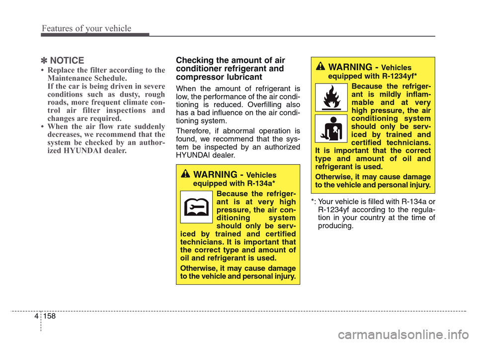 Hyundai Grand Santa Fe 2015  Owners Manual Features of your vehicle
158 4
✽NOTICE
• Replace the filter according to the
Maintenance Schedule.
If the car is being driven in severe
conditions such as dusty, rough
roads, more frequent climate