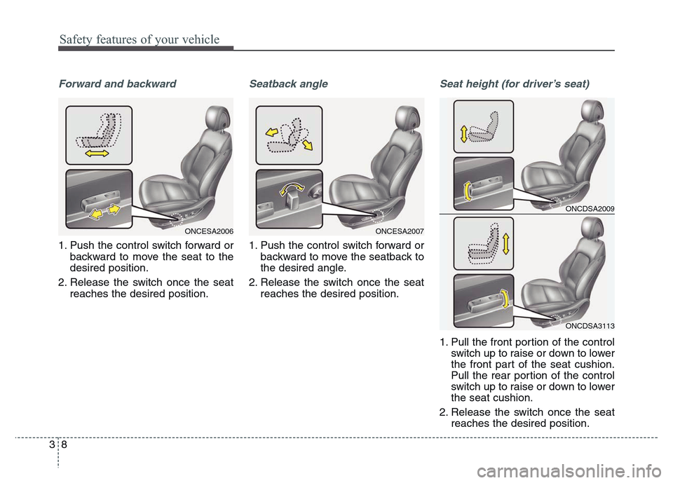 Hyundai Grand Santa Fe 2015 Owners Guide Safety features of your vehicle
8 3
Forward and backward
1. Push the control switch forward or
backward to move the seat to the
desired position.
2. Release the switch once the seat
reaches the desire Hyundai Grand Santa Fe 2015 Owners Guide Safety features of your vehicle
8 3
Forward and backward
1. Push the control switch forward or
backward to move the seat to the
desired position.
2. Release the switch once the seat
reaches the desire